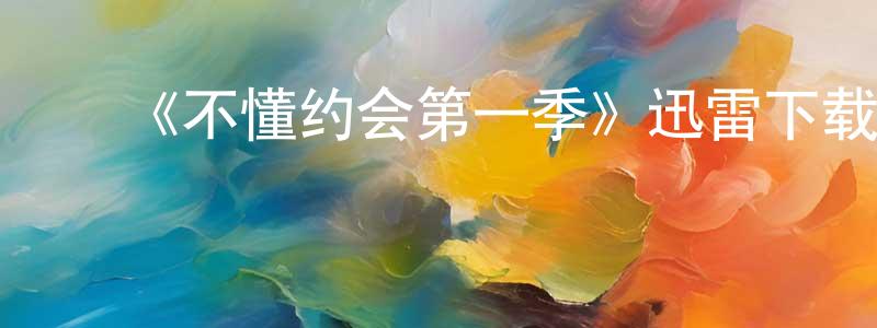 ﻿陈永全发布﻿《不懂约会第一季》迅雷下载/在线观看-都市情感-美剧天堂